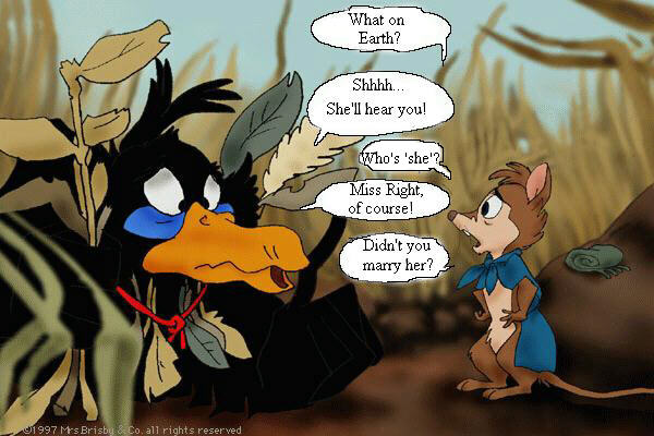 Mrs. Brisby: What on earth? - Jeremy: Shhh... she'll hear you! - Mrs. Brisby: Who's she? - Jeremy: Miss Right, of course! - Mrs. Brisby: Didn't you marry her?