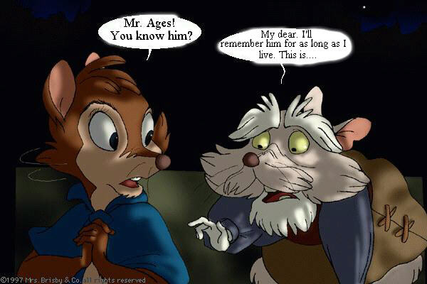 Mrs. Brisby: Mr. Ages! You know him? - Mr. Ages: My dear, I'll remember him for as long as I live. This is...