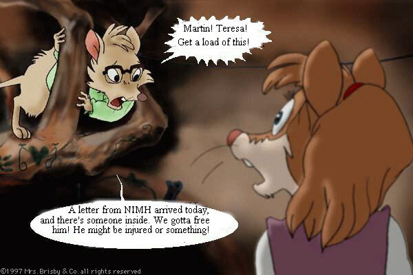 Timothy, to Teresa: Martin! Teresa! Get a load of this! A letter from NIMH arrived today, and there's someone inside. We gotta free him! He might be injured or something!