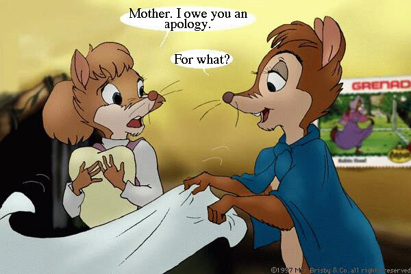 Teresa: Mother, I owe you an apology. - Mrs. Brisby: For what?