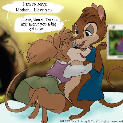 Teresa: I am so sorry, Mother... I love you. - Mrs. Brisby: There, there, Teresa... My, aren't you a big girl now!